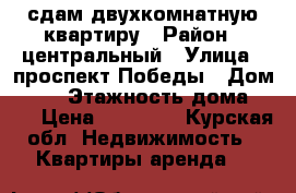 сдам двухкомнатную квартиру › Район ­ центральный › Улица ­ проспект Победы › Дом ­ 28 › Этажность дома ­ 17 › Цена ­ 23 000 - Курская обл. Недвижимость » Квартиры аренда   